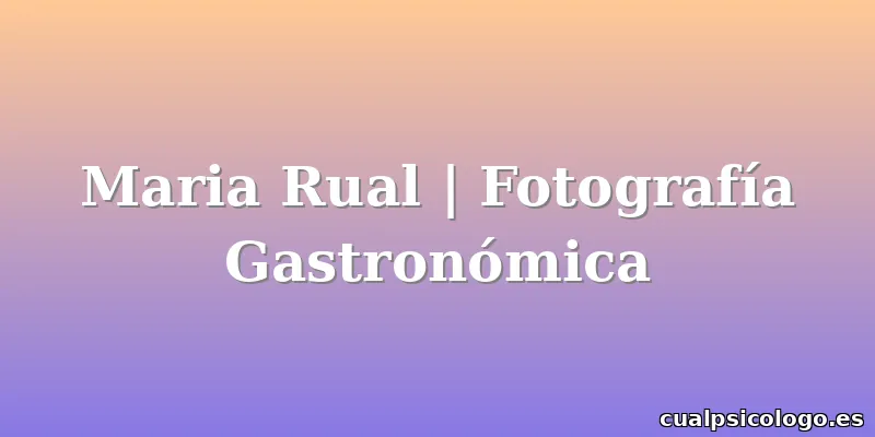 Maria Rual | Fotografía Gastronómica