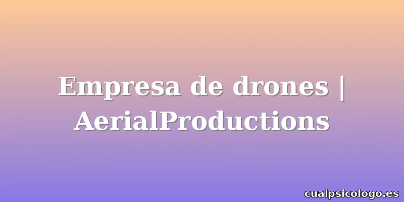 Empresa de drones | AerialProductions