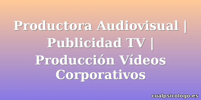 Productora Audiovisual | Publicidad TV | Producción Vídeos Corporativos