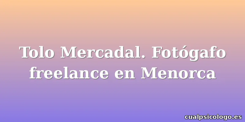 Tolo Mercadal. Fotógafo freelance en Menorca