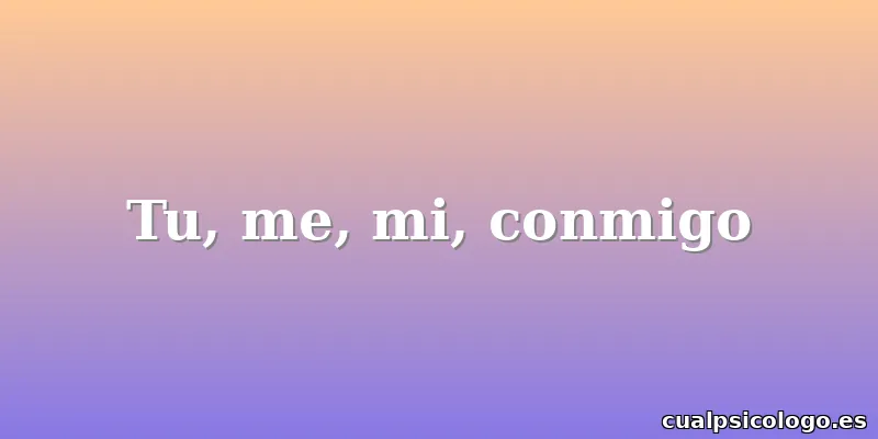 Tu, me, mi, conmigo