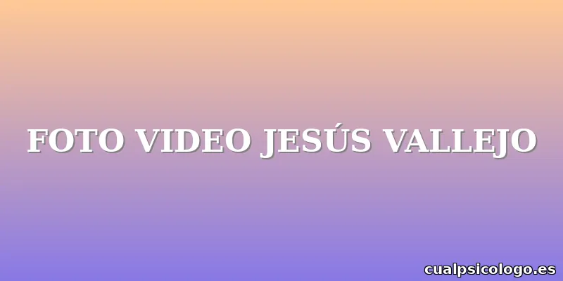 FOTO VIDEO JESÚS VALLEJO