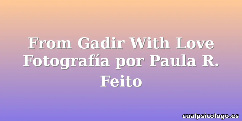 From Gadir With Love Fotografía por Paula R. Feito