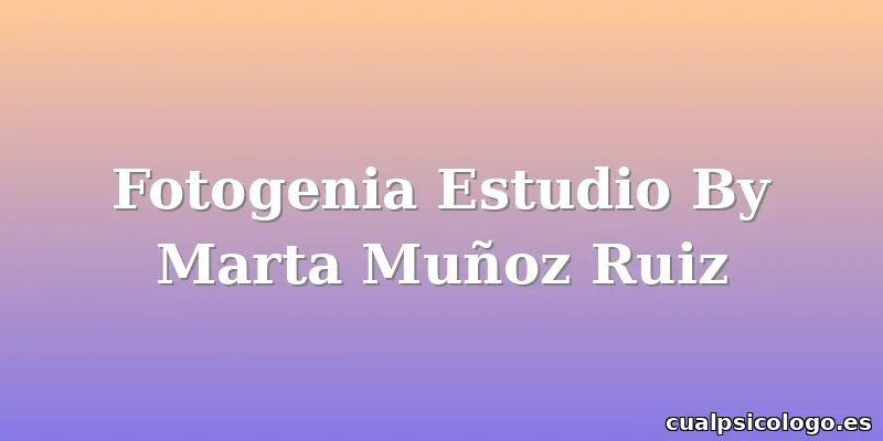 Fotogenia Estudio By Marta Muñoz Ruiz