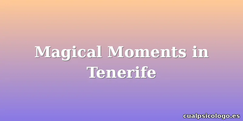 Magical Moments in Tenerife
