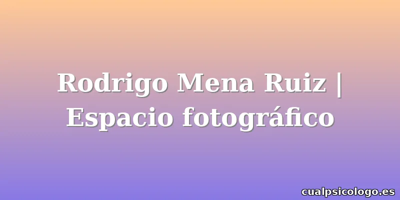 Rodrigo Mena Ruiz | Espacio fotográfico