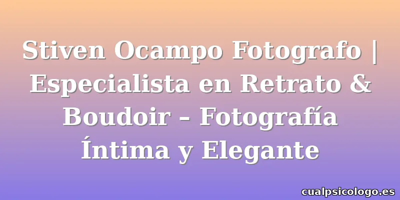 Stiven Ocampo Fotografo | Especialista en Retrato & Boudoir – Fotografía Íntima y Elegante