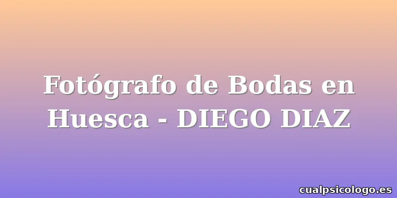 Fotógrafo de Bodas en Huesca - DIEGO DIAZ